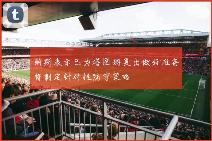 纳斯表示已为塔图姆复出做好准备将制定针对性防守策略
