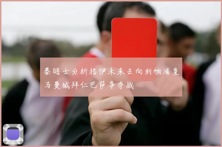 泰晤士分析格伊未来去向利物浦皇马曼城拜仁巴萨争夺战