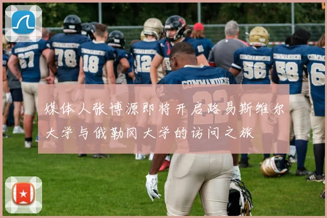 媒体人张博源即将开启路易斯维尔大学与俄勒冈大学的访问之旅