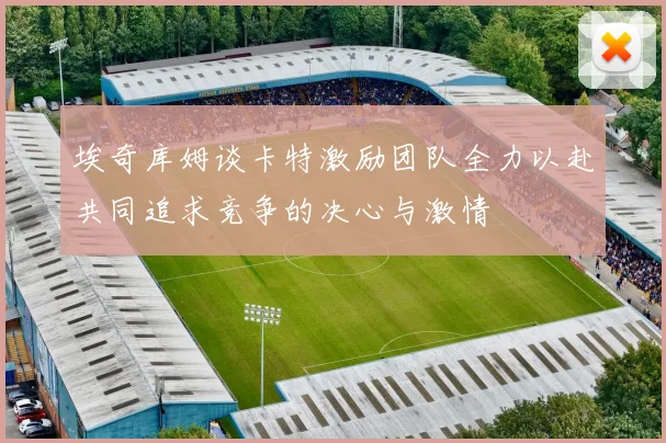埃奇库姆谈卡特激励团队全力以赴共同追求竞争的决心与激情