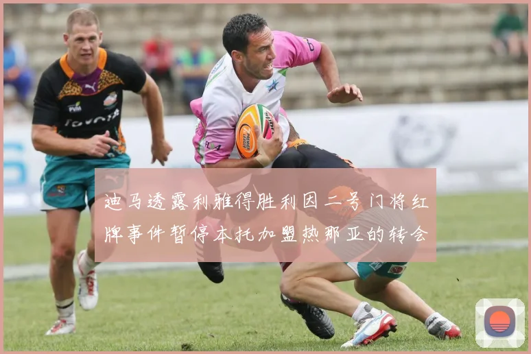 迪马透露利雅得胜利因二号门将红牌事件暂停本托加盟热那亚的转会事宜