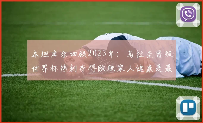 本坦库尔回顾2023年：乌拉圭晋级世界杯热刺夺得欧联家人健康是最大幸福