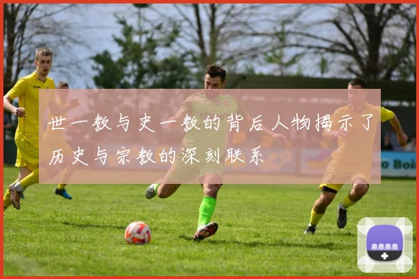 世一教与史一教的背后人物揭示了历史与宗教的深刻联系