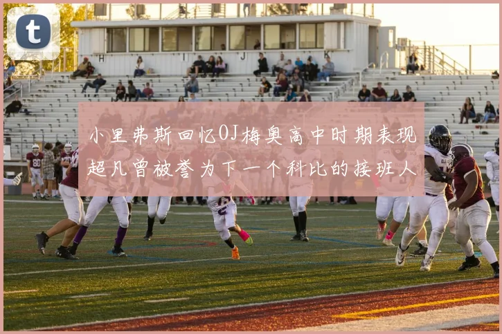 小里弗斯回忆OJ梅奥高中时期表现超凡曾被誉为下一个科比的接班人