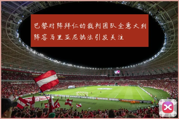 巴黎对阵拜仁的裁判团队全意大利阵容马里亚尼执法引发关注