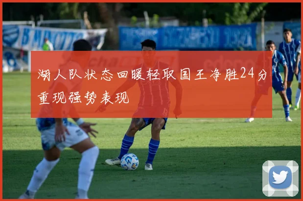 湖人队状态回暖轻取国王净胜24分重现强势表现