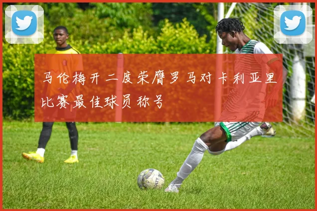 马伦梅开二度荣膺罗马对卡利亚里比赛最佳球员称号