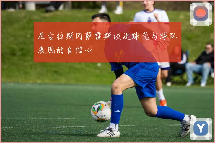 尼古拉斯冈萨雷斯谈进球荒与球队表现的自信心