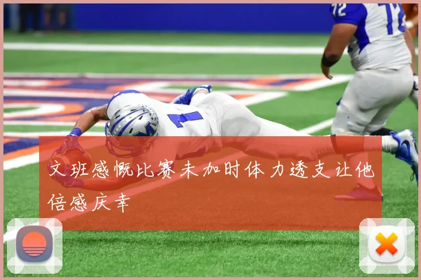 文班感慨比赛未加时体力透支让他倍感庆幸