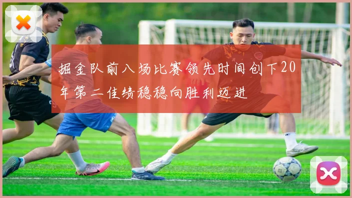 掘金队前八场比赛领先时间创下20年第二佳绩稳稳向胜利迈进
