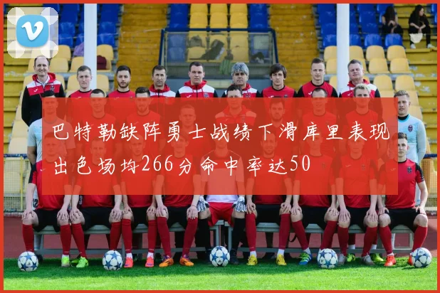 巴特勒缺阵勇士战绩下滑库里表现出色场均266分命中率达50